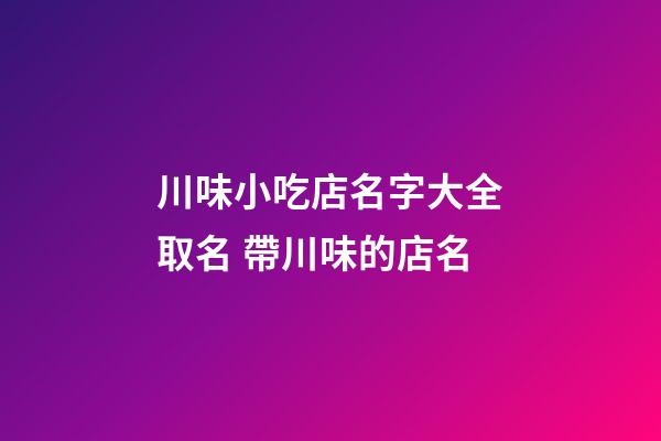 川味小吃店名字大全取名 帶川味的店名-第1張-店鋪起名-玄機派